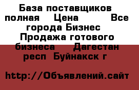 База поставщиков (полная) › Цена ­ 250 - Все города Бизнес » Продажа готового бизнеса   . Дагестан респ.,Буйнакск г.